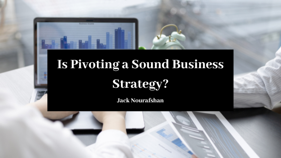 Is Pivoting A Sound Business Strategy Jack Nourafshan